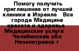 Помогу получить приглашение от лучшей клиники в Израиле - Все города Медицина, красота и здоровье » Медицинские услуги   . Челябинская обл.,Нязепетровск г.